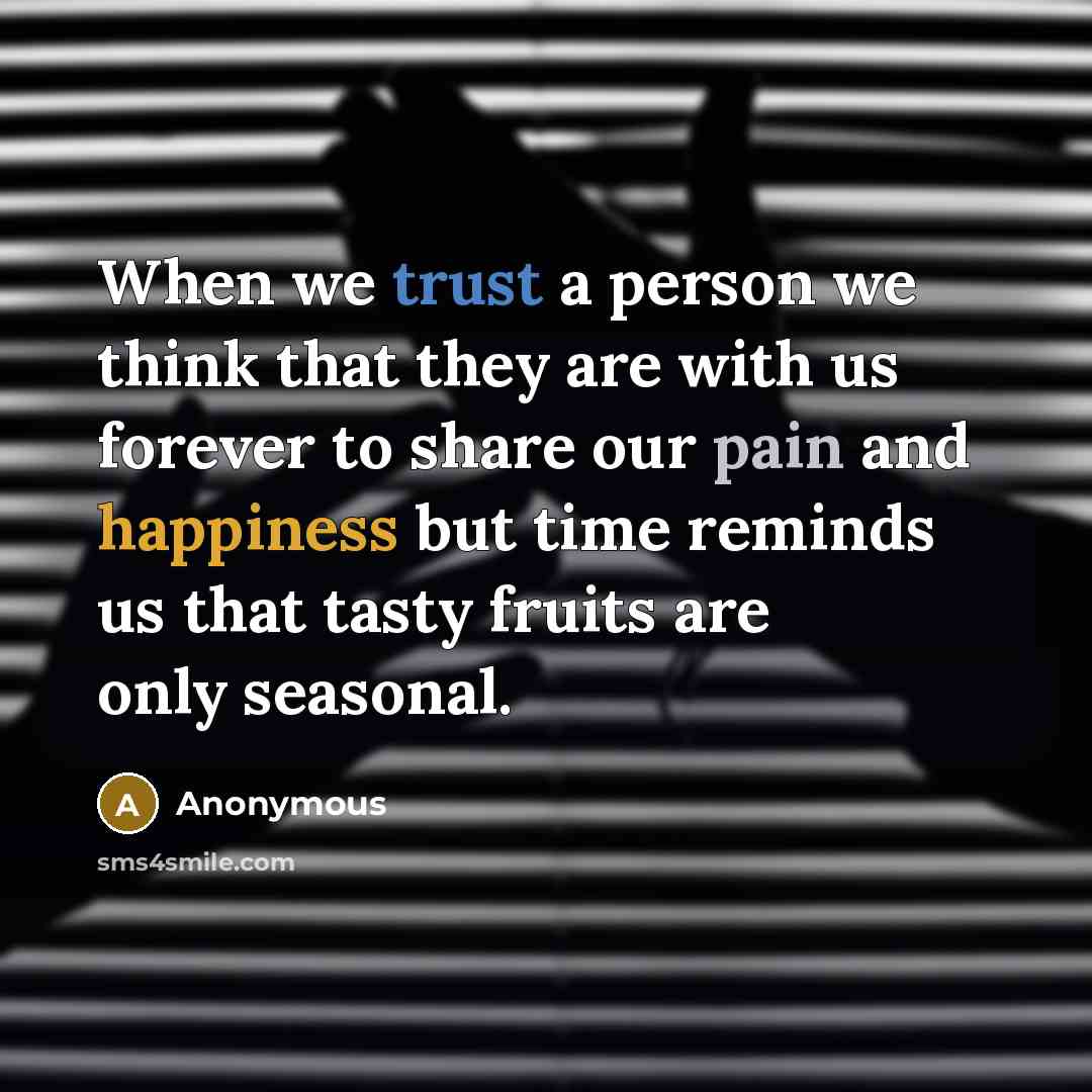 “When we trust a person we think that they are with us forever to share our pain and happiness but time reminds us that tasty fruits are only seasonal.” quote by Anonymous