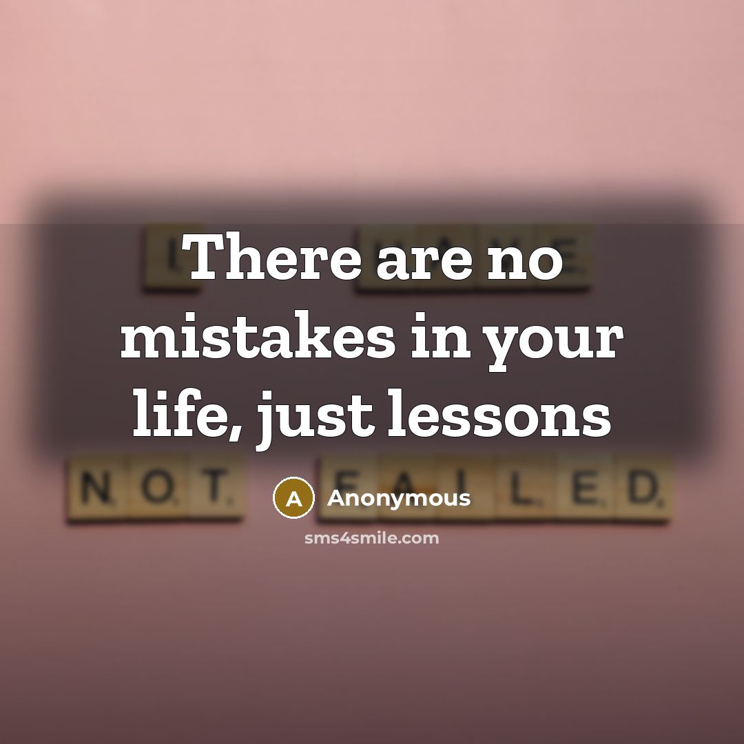 “There are no mistakes in your life, just lessons” quote by Anonymous