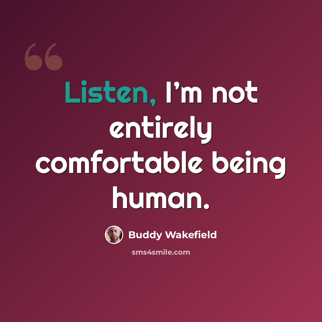 “Listen, I’m not entirely comfortable being human.” quote by Buddy Wakefield
