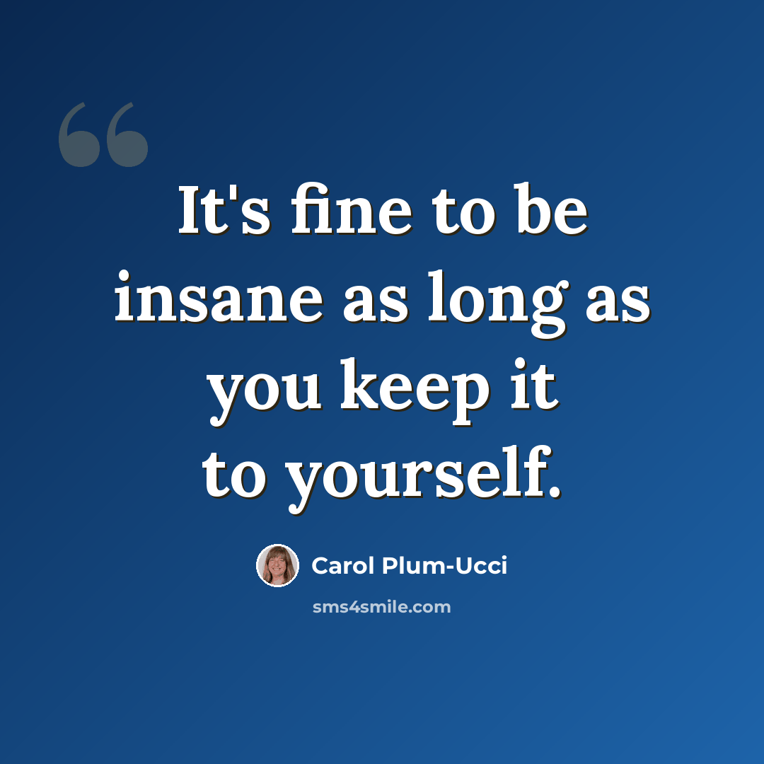 “It's fine to be insane as long as you keep it to yourself.” quote by Carol Plum-Ucci