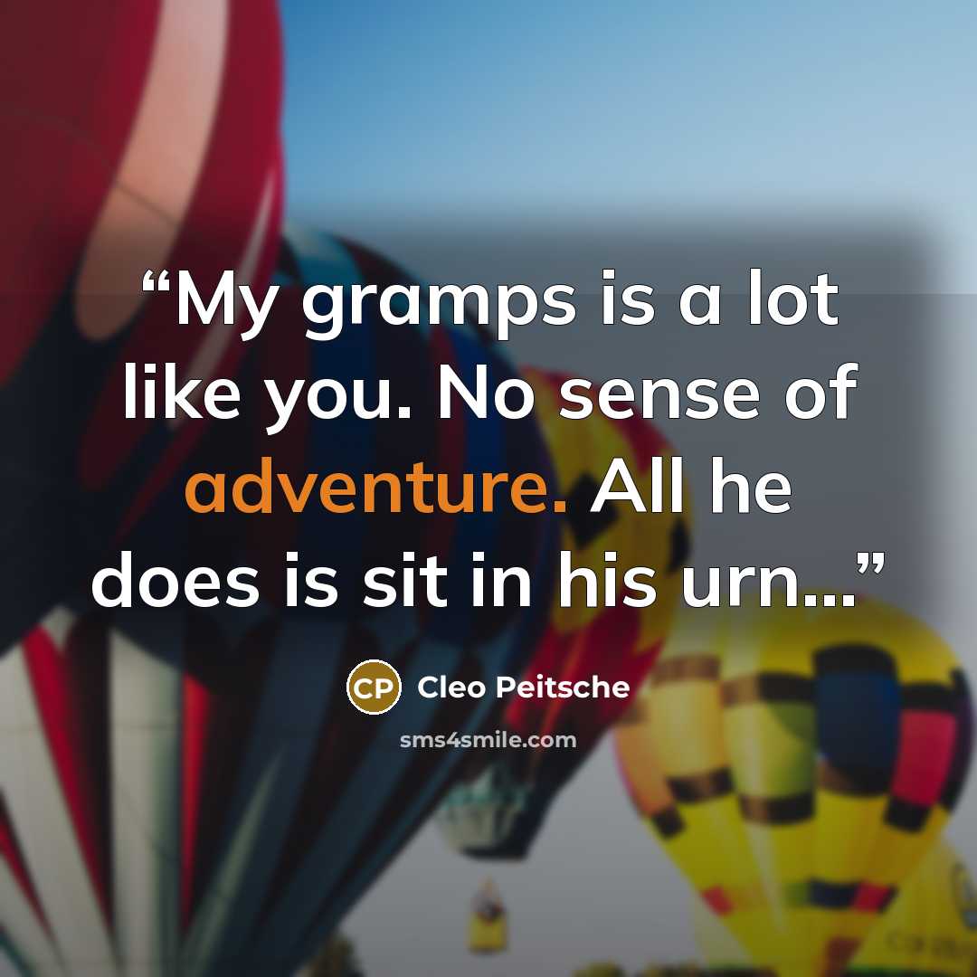 “My gramps is a lot like you. No sense of adventure. All he does is sit in his urn...” quote by Cleo Peitsche