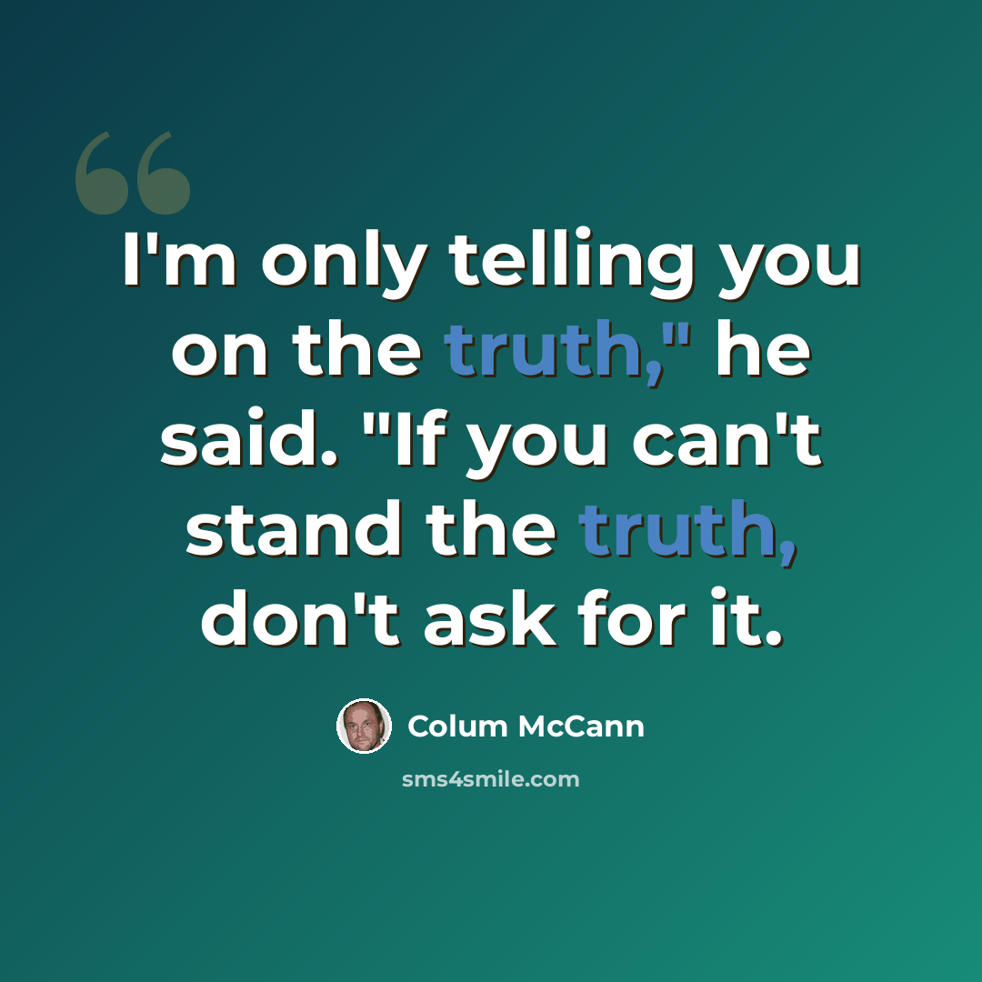 “I'm only telling you on the truth," he said. "If you can't stand the truth, don't ask for it.” quote by Colum McCann
