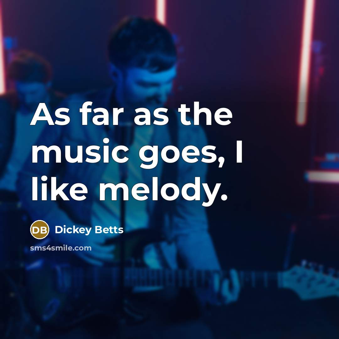 “As far as the music goes, I like melody.” quote by Dickey Betts