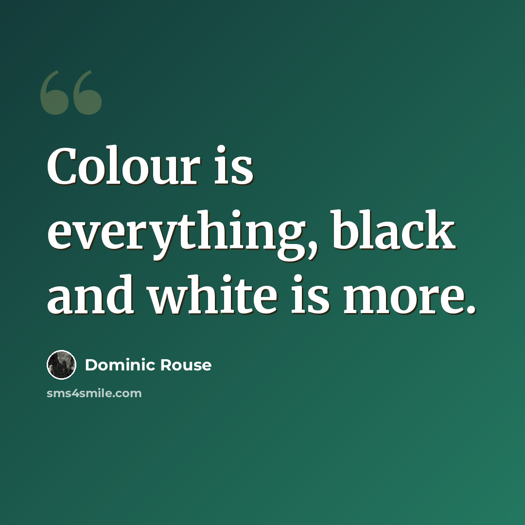 “Colour is everything, black and white is more.” quote by Dominic Rouse