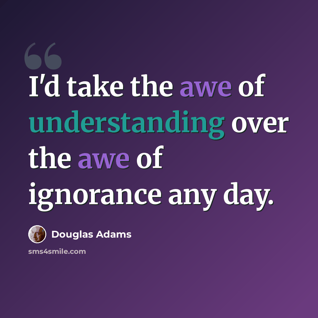 “I'd take the awe of understanding over the awe of ignorance any day.” quote by Douglas Adams
