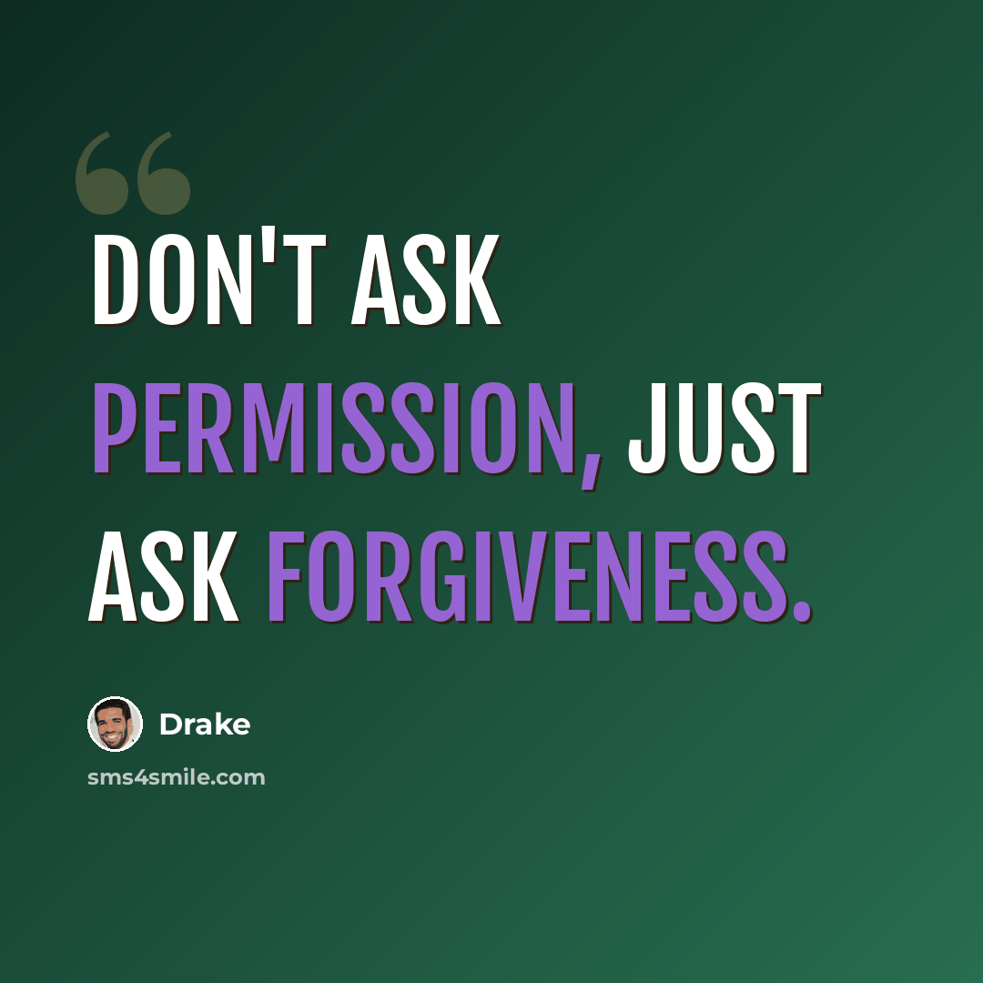 “Don't ask permission, just ask forgiveness.” quote by Drake