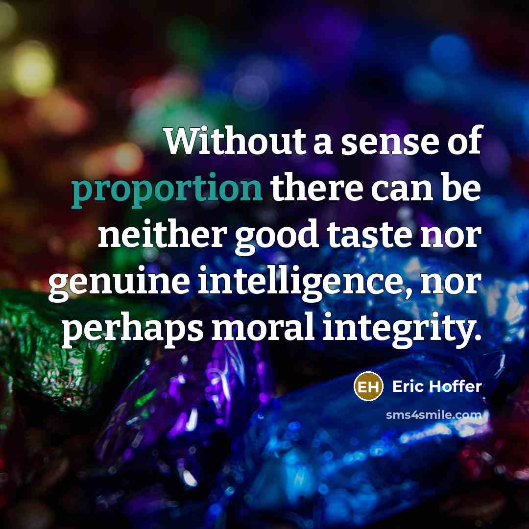 “Without a sense of proportion there can be neither good taste nor genuine intelligence, nor perhaps moral integrity.” quote by Eric Hoffer