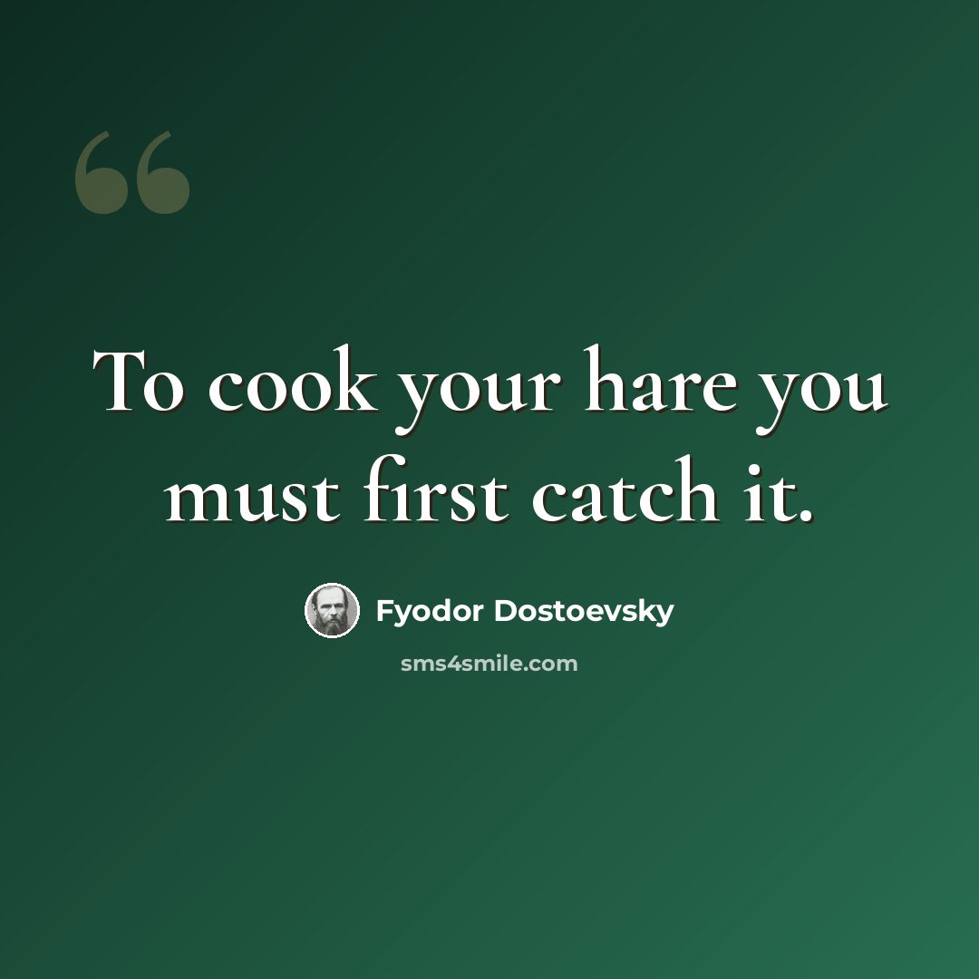 “To cook your hare you must first catch it.” quote by Fyodor Dostoevsky
