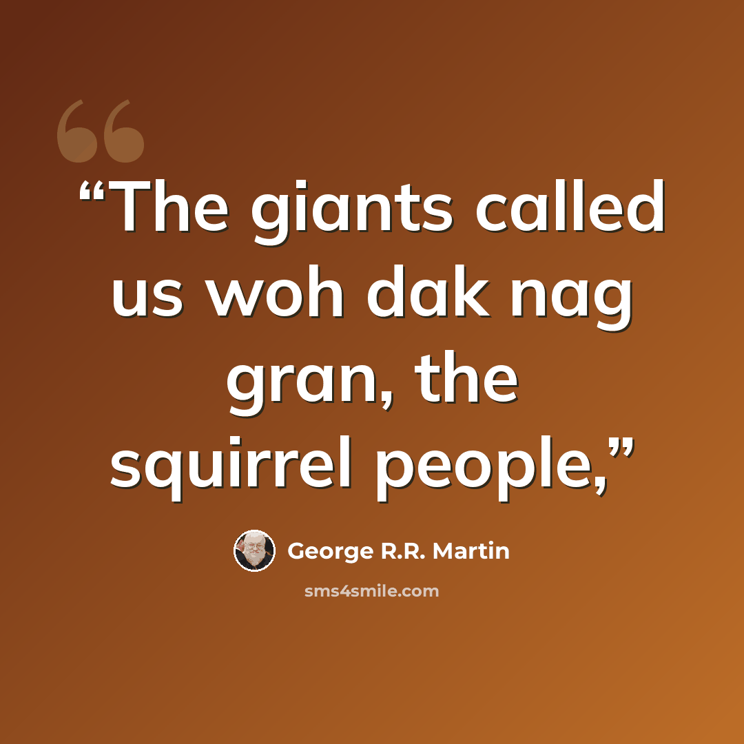 “The giants called us woh dak nag gran, the squirrel people,” quote by George R.R. Martin