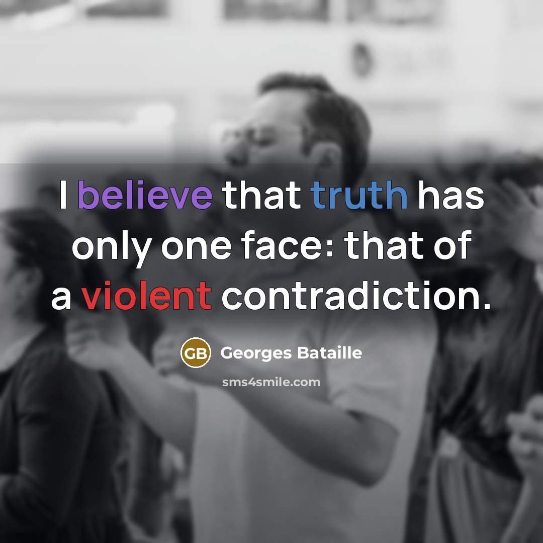 “I believe that truth has only one face: that of a violent contradiction.” quote by Georges Bataille
