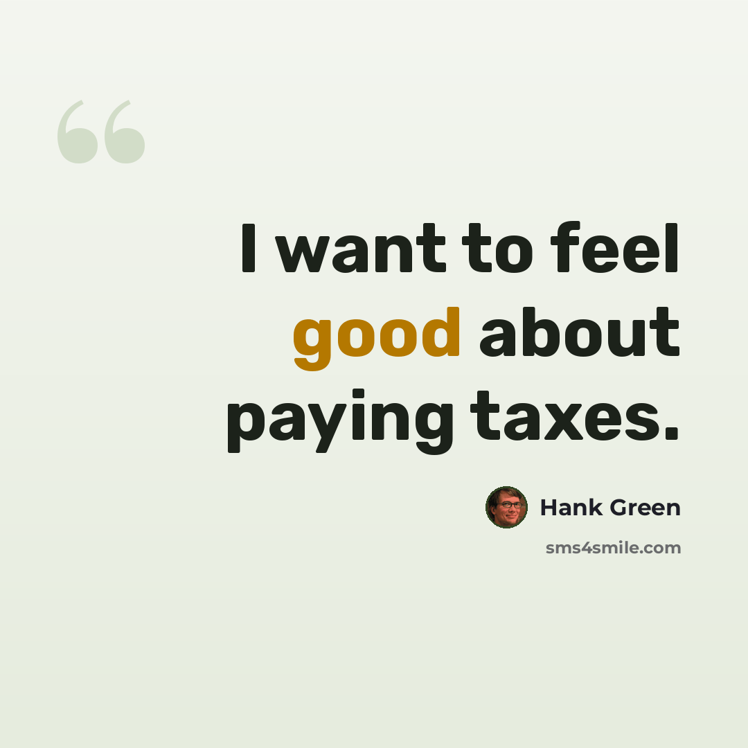 “I want to feel good about paying taxes.” quote by Hank Green