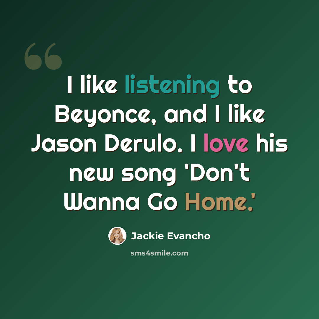 “I like listening to Beyonce, and I like Jason Derulo. I love his new song 'Don't Wanna Go Home.'” quote by Jackie Evancho