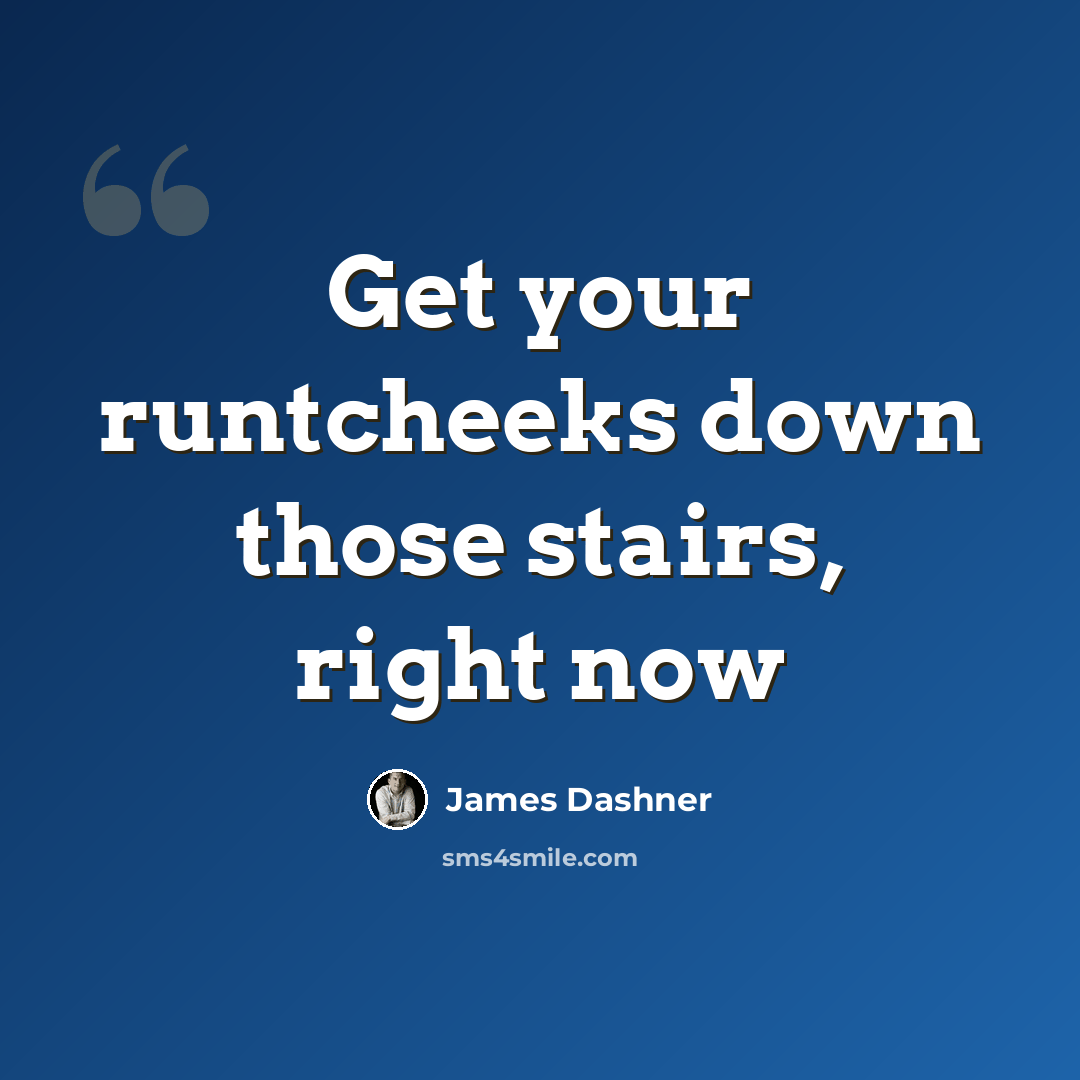“Get your runtcheeks down those stairs, right now” quote by James Dashner