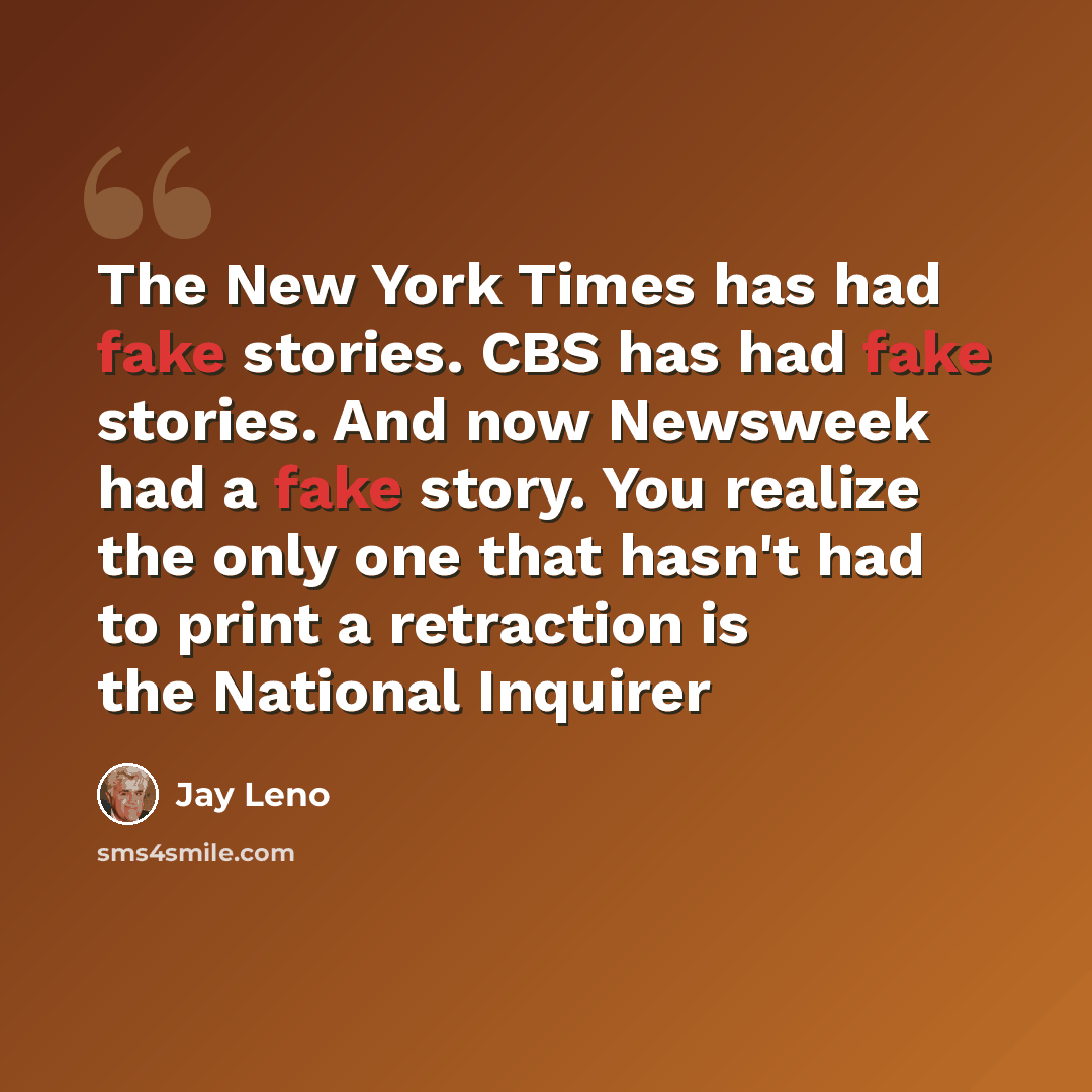 “The New York Times has had fake stories. CBS has had fake stories. And now Newsweek had a fake story. You realize the only one that hasn't had to print a retraction is the National Inquirer” quote by Jay Leno
