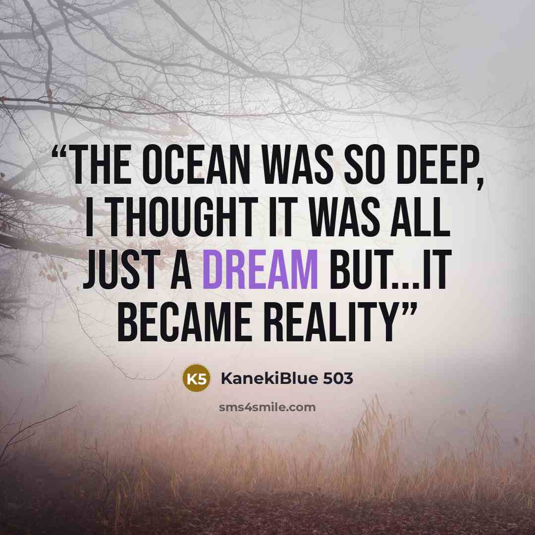 “The ocean was so deep, i thought it was all just a dream but...it became reality” quote by KanekiBlue 503