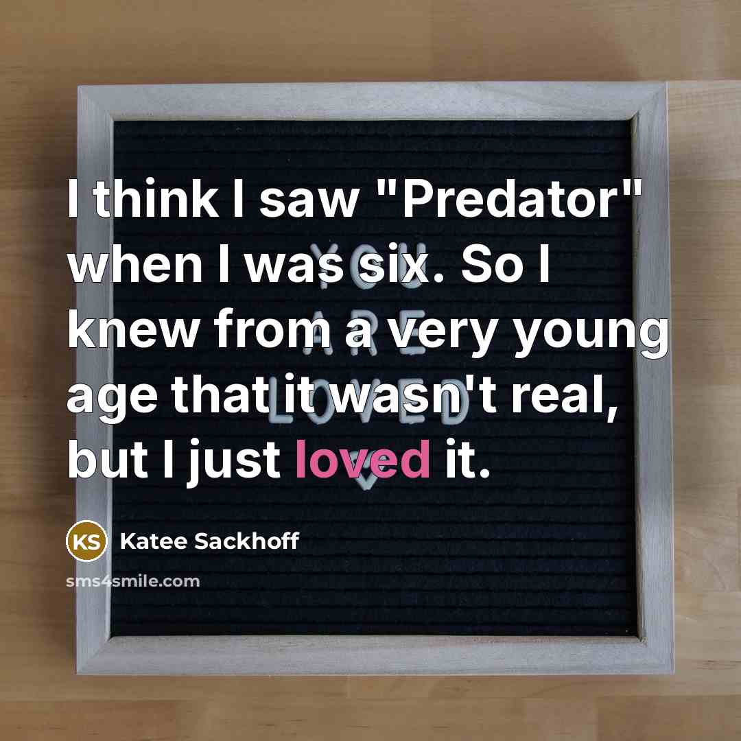 “I think I saw "Predator" when I was six. So I knew from a very young age that it wasn't real, but I just loved it.” quote by Katee Sackhoff