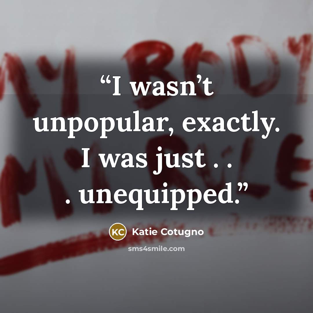 “I wasn’t unpopular, exactly. I was just . . . unequipped.” quote by Katie Cotugno