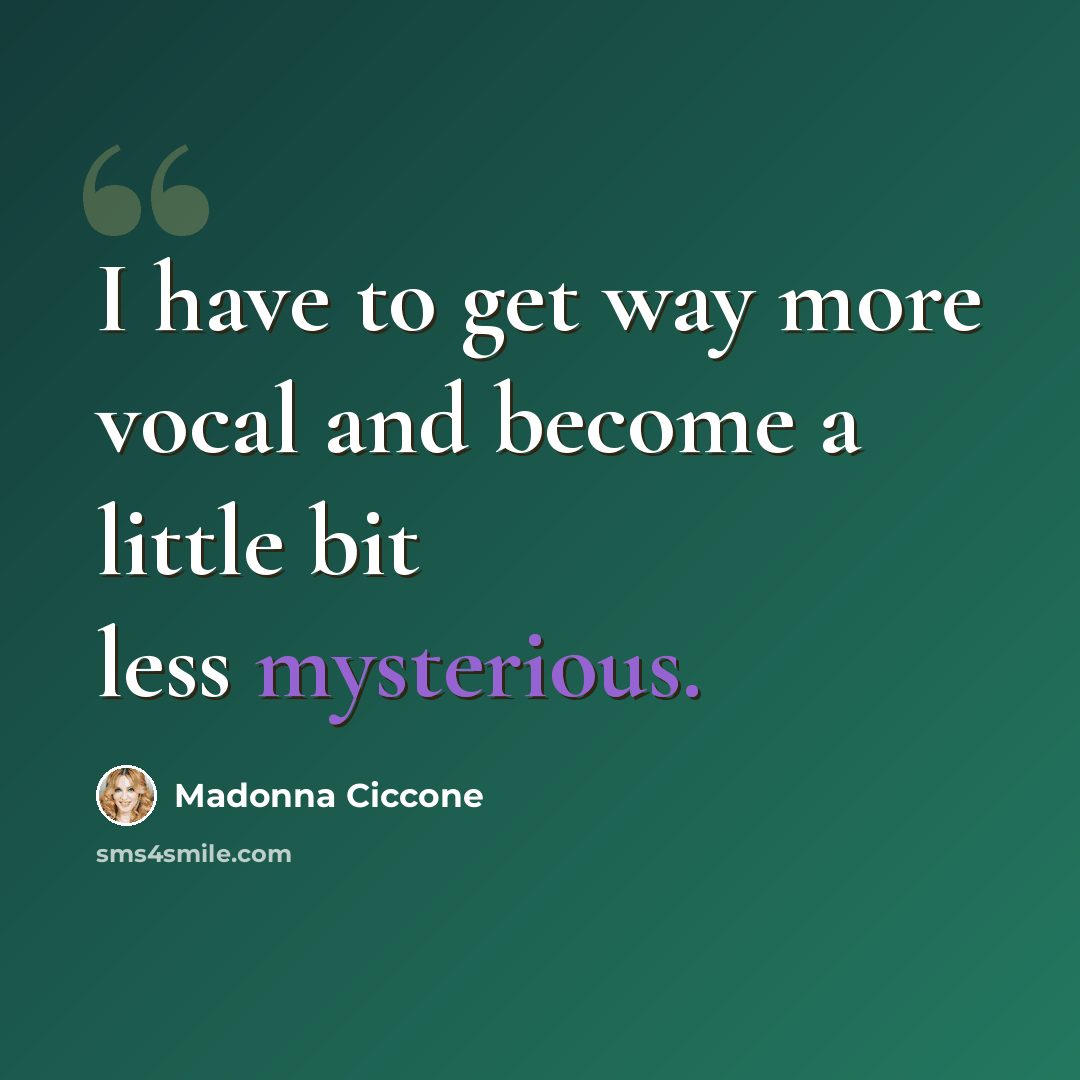 “I have to get way more vocal and become a little bit less mysterious.” quote by Madonna Ciccone