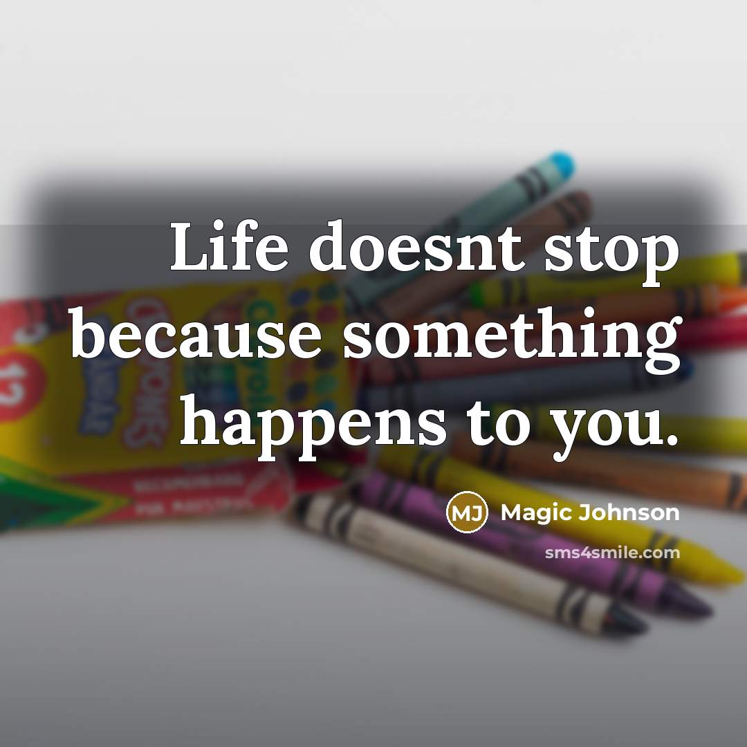 “Life doesnt stop because something happens to you.” quote by Magic Johnson