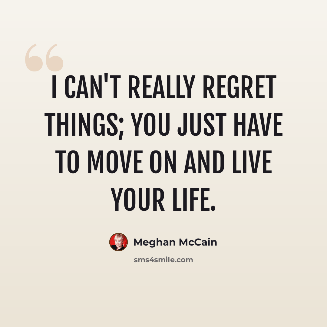 “I can't really regret things; you just have to move on and live your life.” quote by Meghan McCain