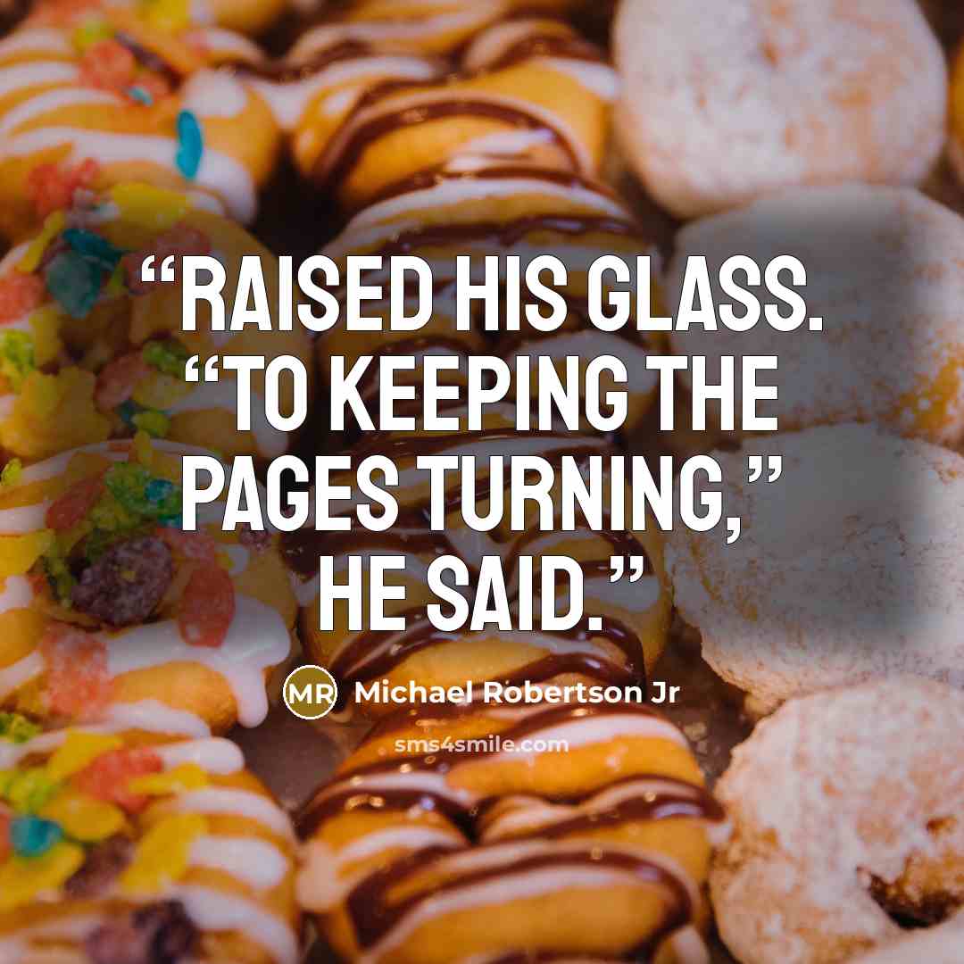 “raised his glass. “To keeping the pages turning,” he said.” quote by Michael Robertson Jr