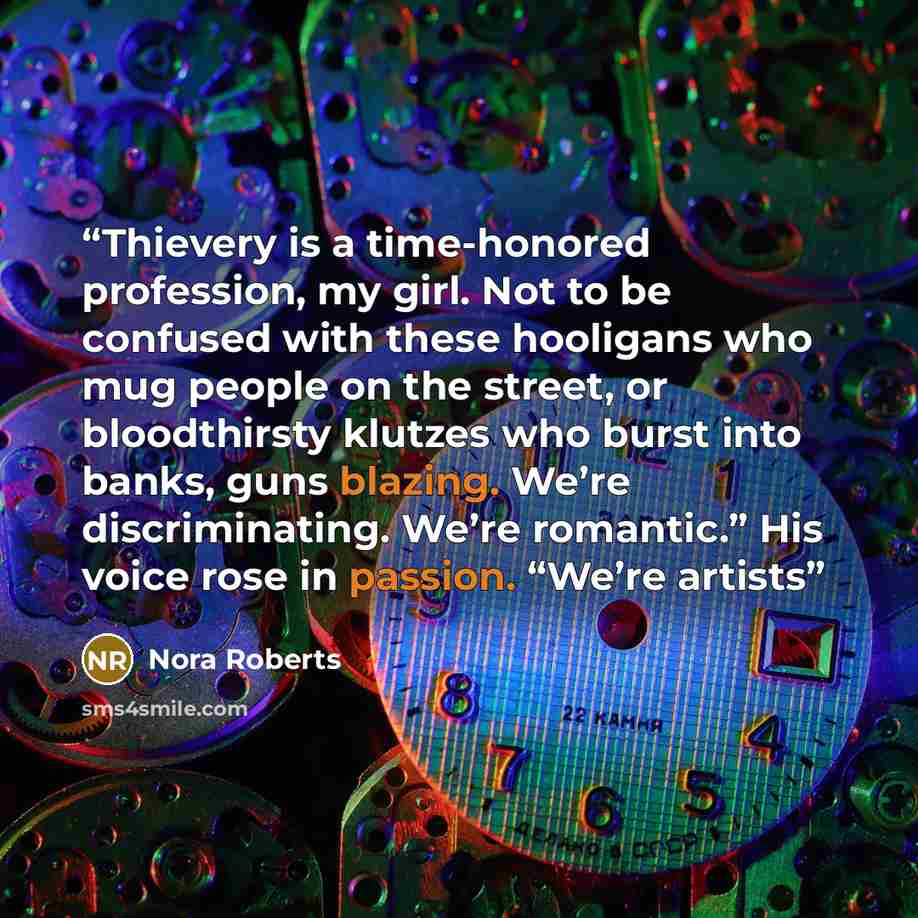 “Thievery is a time-honored profession, my girl. Not to be confused with these hooligans who mug people on the street, or bloodthirsty klutzes who burst into banks, guns blazing. We’re discriminating. We’re romantic.” His voice rose in passion. “We’re artists” quote by Nora Roberts