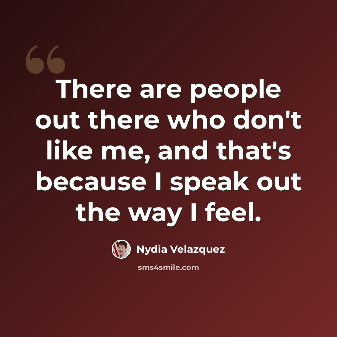 “There are people out there who don't like me, and that's because I speak out the way I feel.” quote by Nydia Velazquez