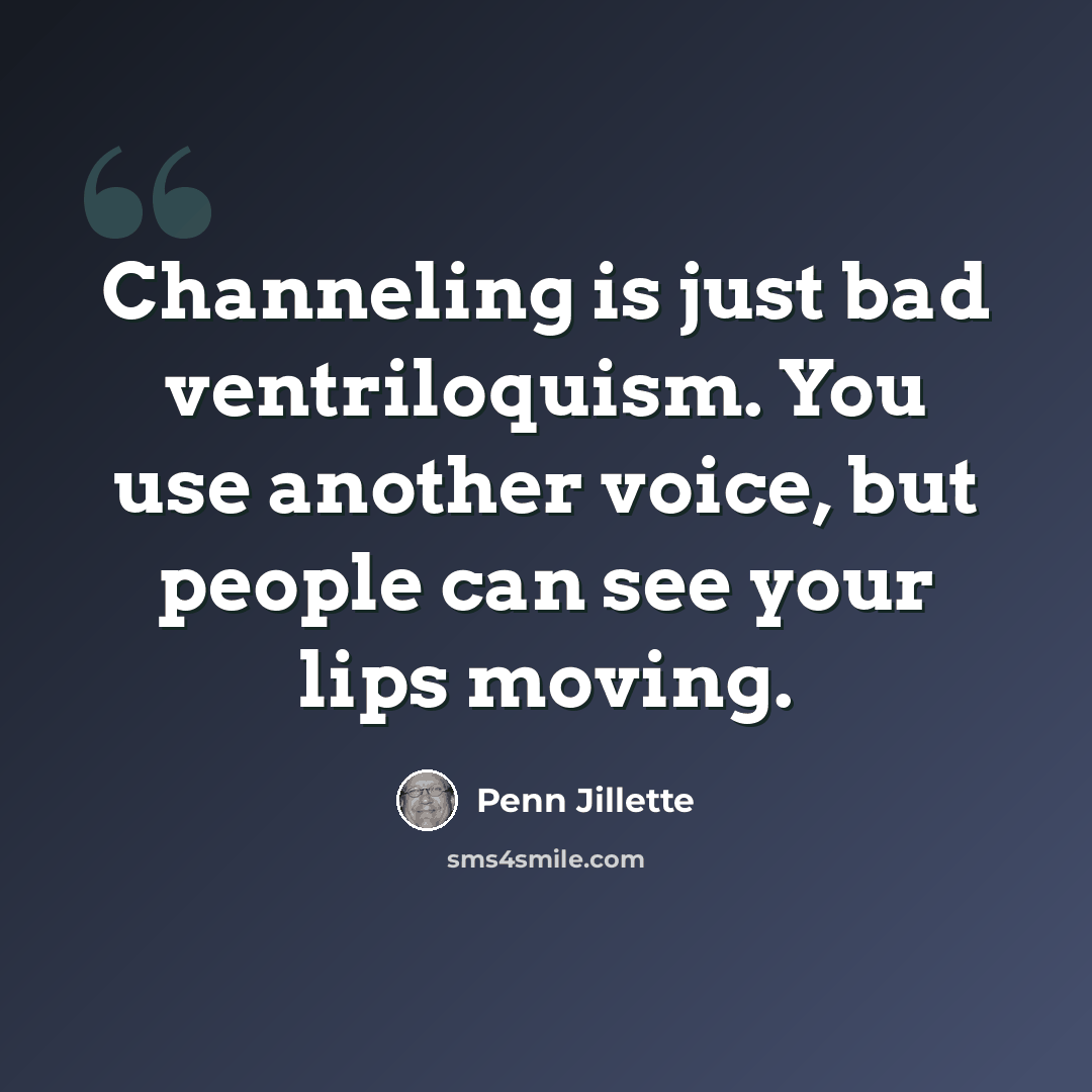 “Channeling is just bad ventriloquism. You use another voice, but people can see your lips moving.” quote by Penn Jillette