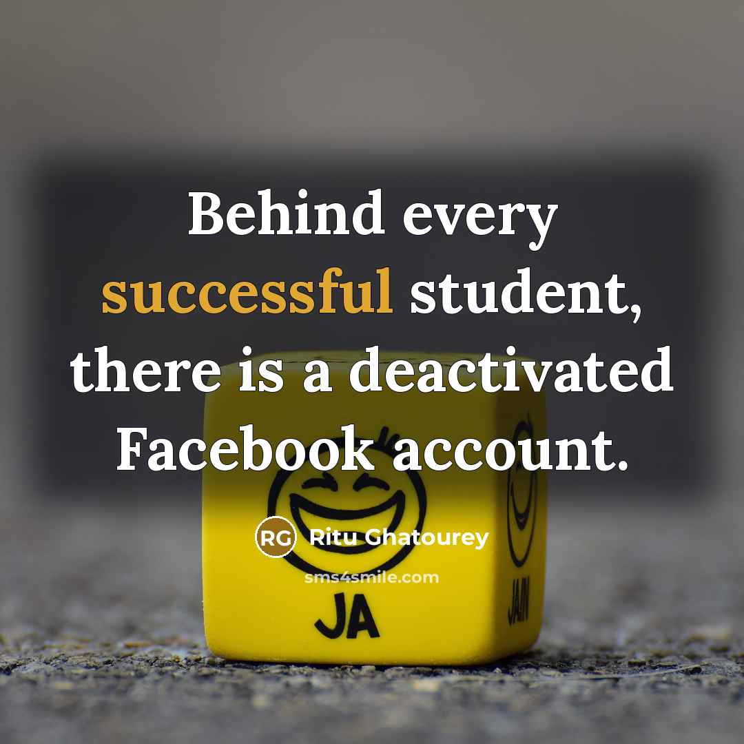 “Behind every successful student, there is a deactivated Facebook account.” quote by Ritu Ghatourey