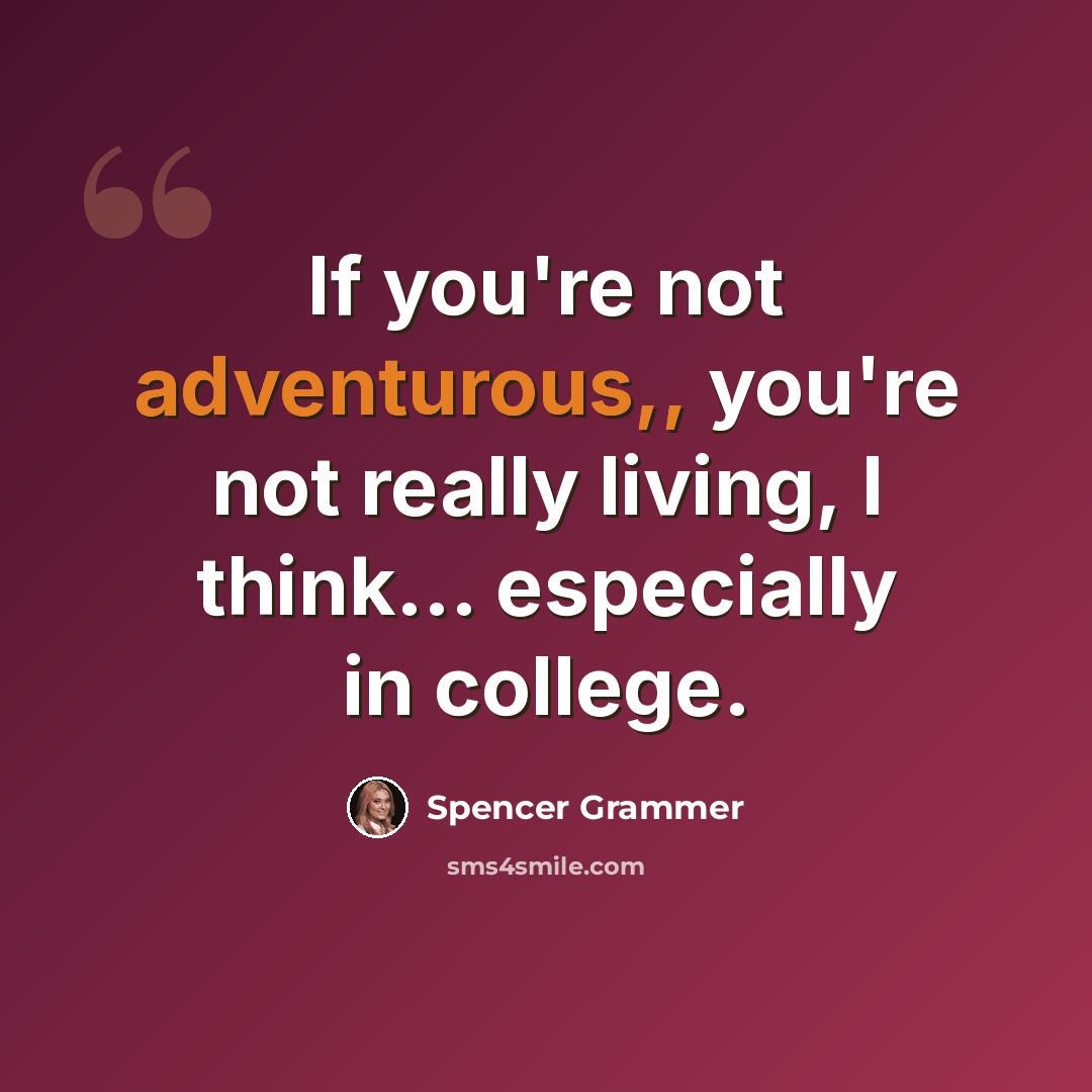 “If you're not adventurous,, you're not really living, I think... especially in college.” quote by Spencer Grammer