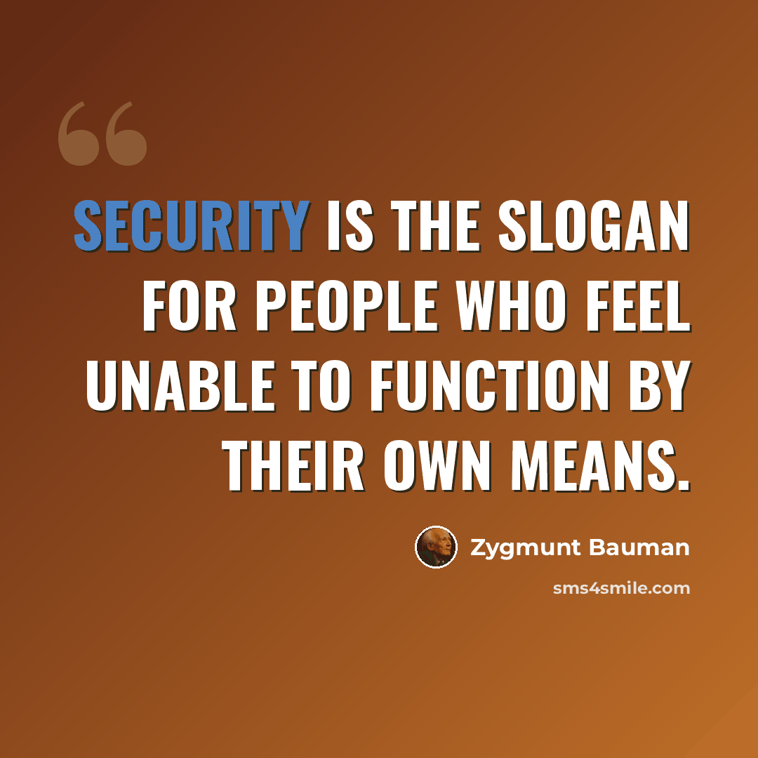 “Security is the slogan for people who feel unable to function by their own means.” quote by Zygmunt Bauman