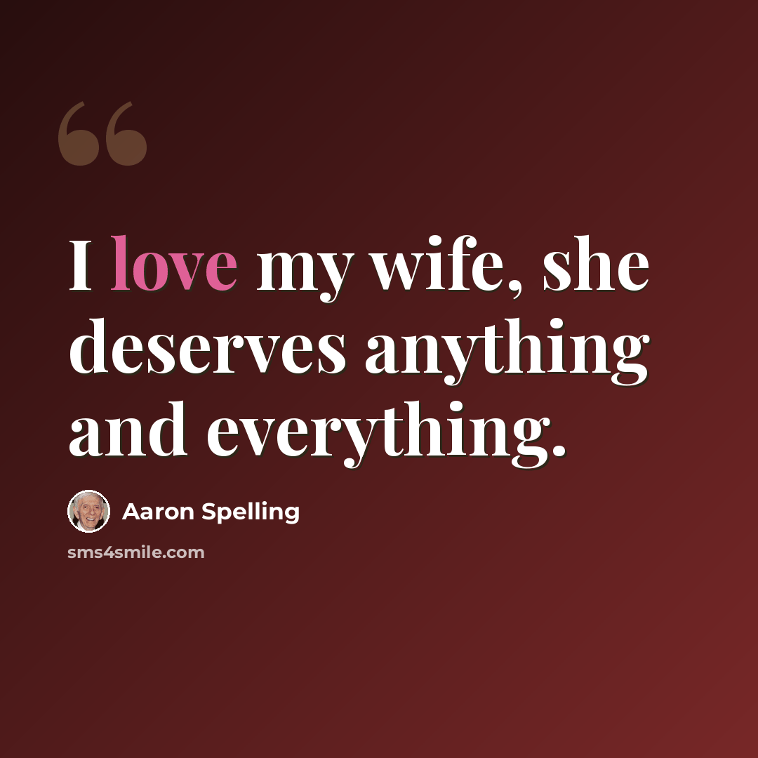“I love my wife, she deserves anything and everything.” quote by Aaron Spelling