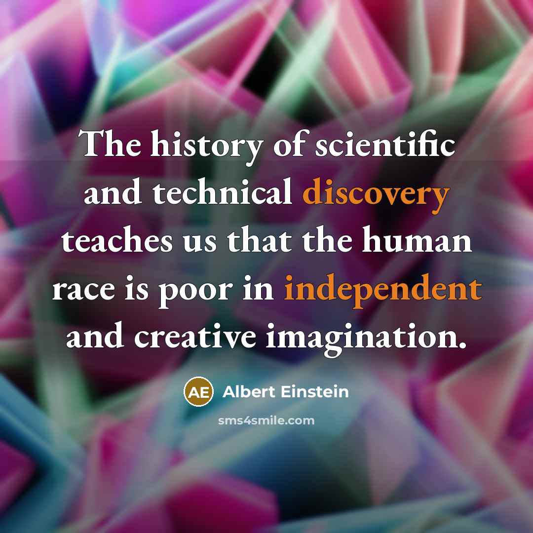 “The history of scientific and technical discovery teaches us that the human race is poor in independent and creative imagination.” quote by Albert Einstein