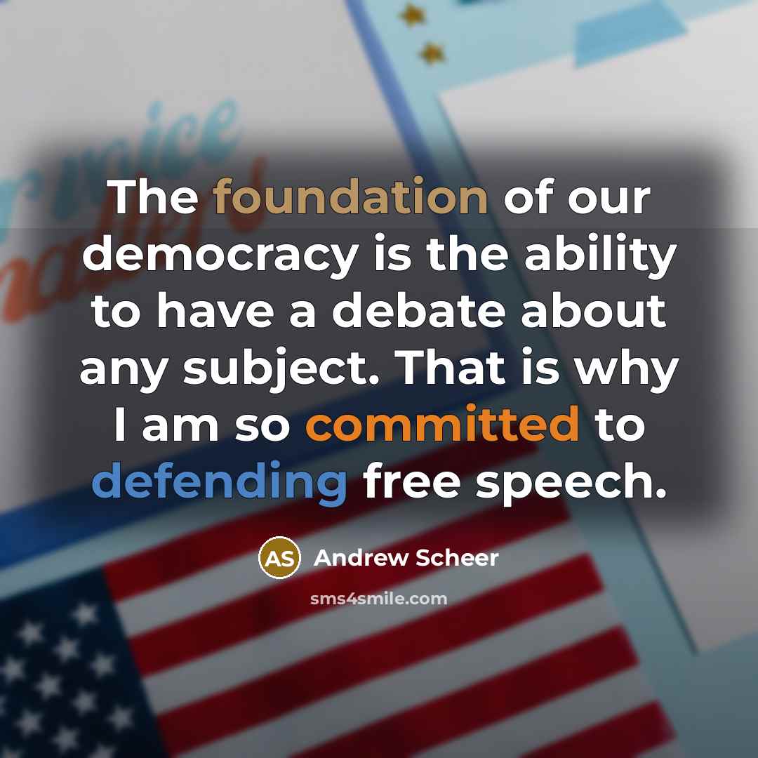 “The foundation of our democracy is the ability to have a debate about any subject. That is why I am so committed to defending free speech.” quote by Andrew Scheer