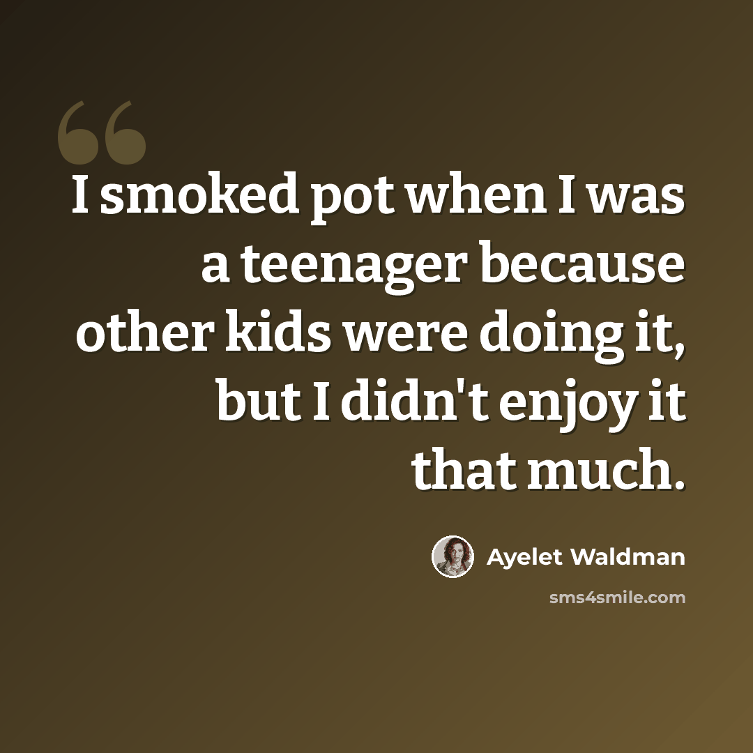 “I smoked pot when I was a teenager because other kids were doing it, but I didn't enjoy it that much.” quote by Ayelet Waldman