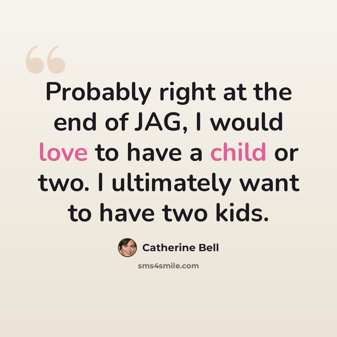 “Probably right at the end of JAG, I would love to have a child or two. I ultimately want to have two kids.” quote by Catherine Bell