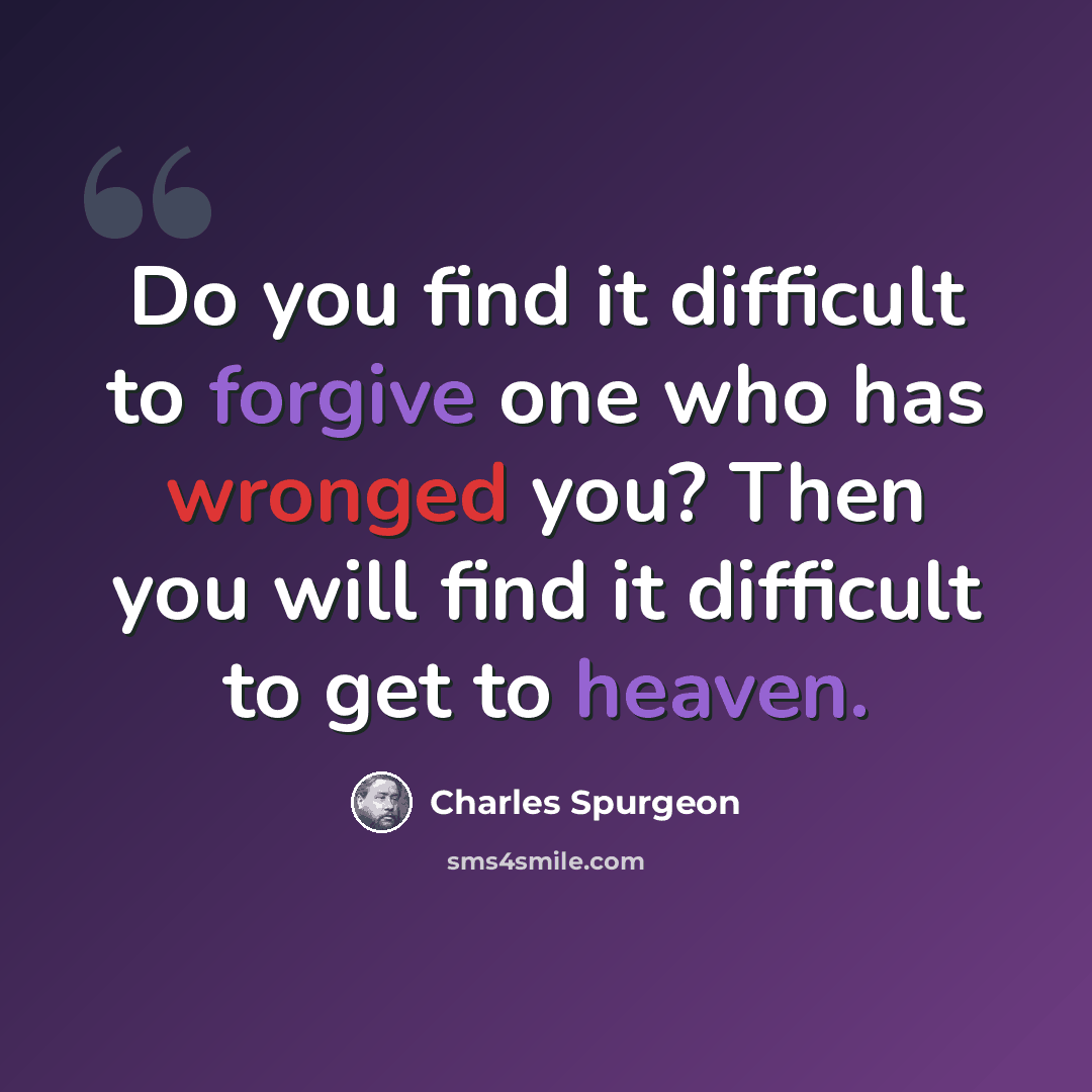 “Do you find it difficult to forgive one who has wronged you? Then you will find it difficult to get to heaven.” quote by Charles Spurgeon