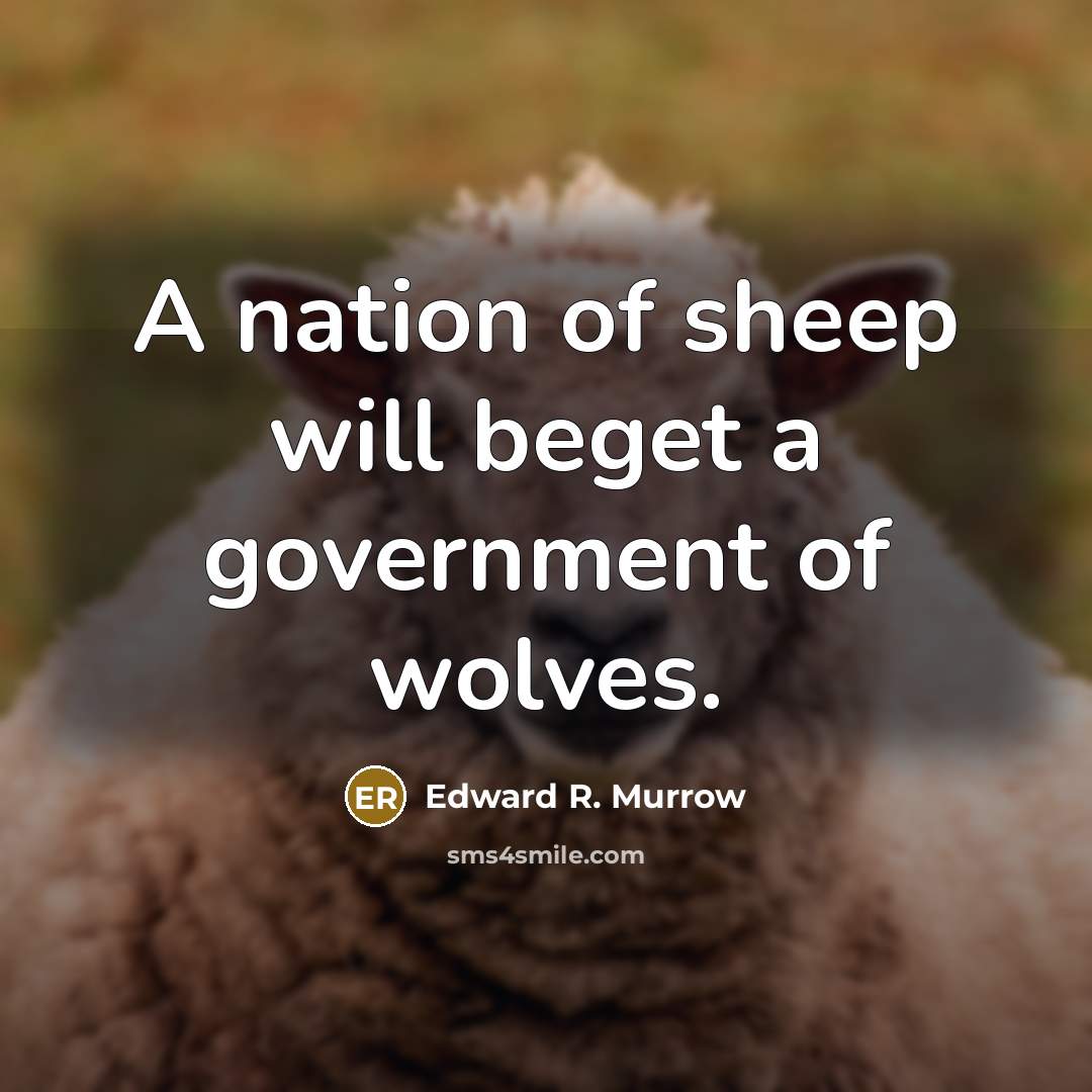“A nation of sheep will beget a government of wolves.” quote by Edward R. Murrow