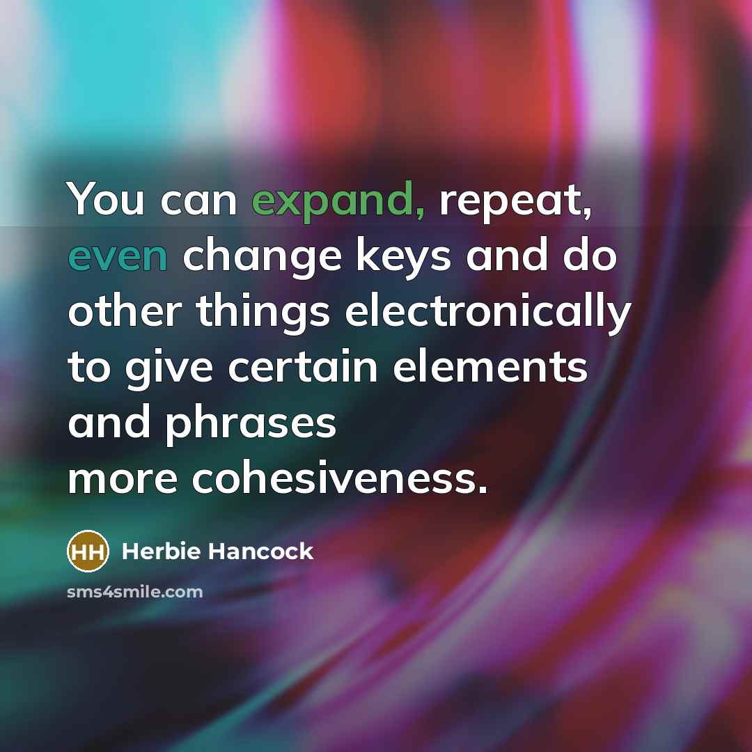 “You can expand, repeat, even change keys and do other things electronically to give certain elements and phrases more cohesiveness.” quote by Herbie Hancock