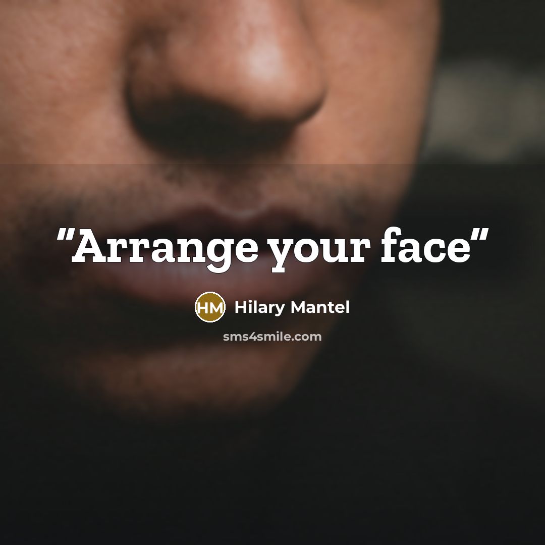 “Arrange your face” quote by Hilary Mantel