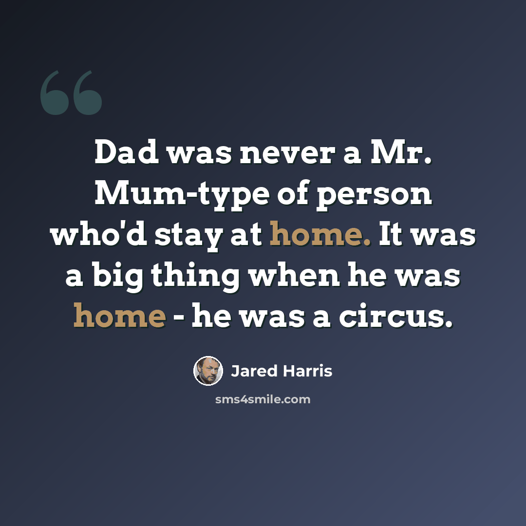 “Dad was never a Mr. Mum-type of person who'd stay at home. It was a big thing when he was home - he was a circus.” quote by Jared Harris