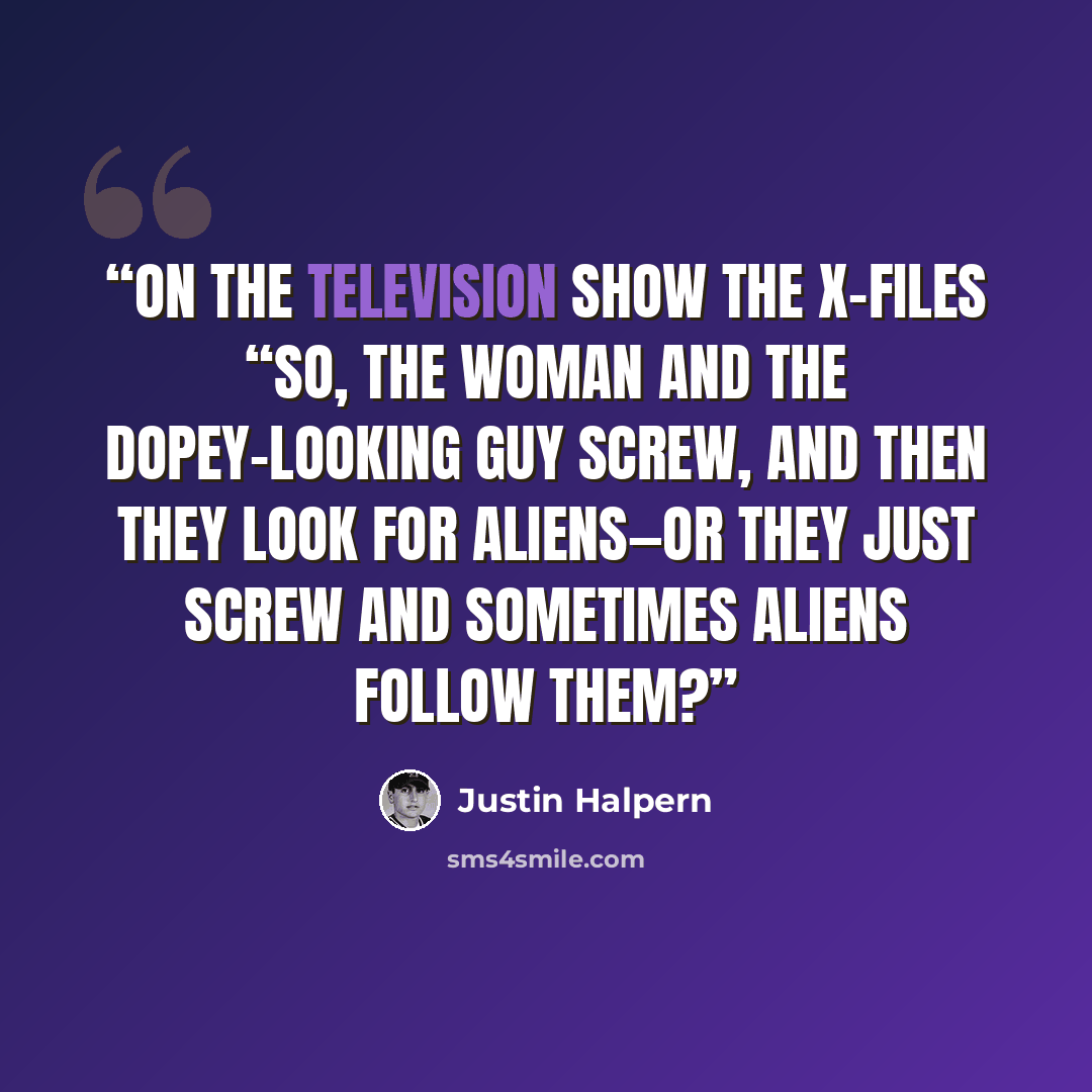 “On the Television Show The X-Files “So, the woman and the dopey-looking guy screw, and then they look for aliens—or they just screw and sometimes aliens follow them?” quote by Justin Halpern