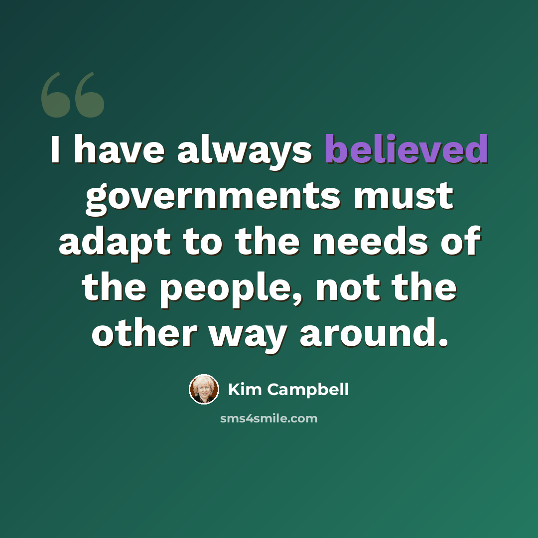 “I have always believed governments must adapt to the needs of the people, not the other way around.” quote by Kim Campbell