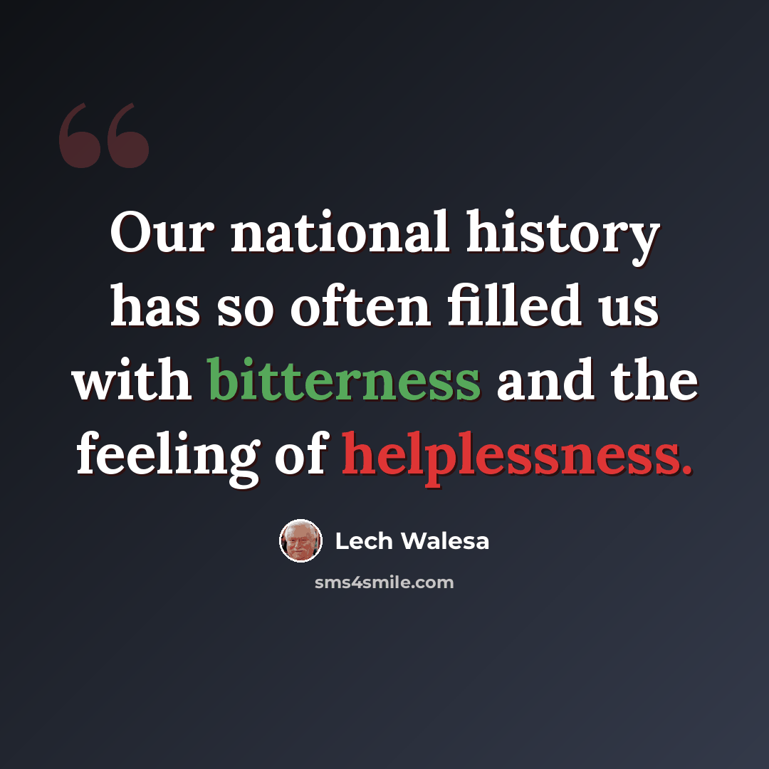 “Our national history has so often filled us with bitterness and the feeling of helplessness.” quote by Lech Walesa