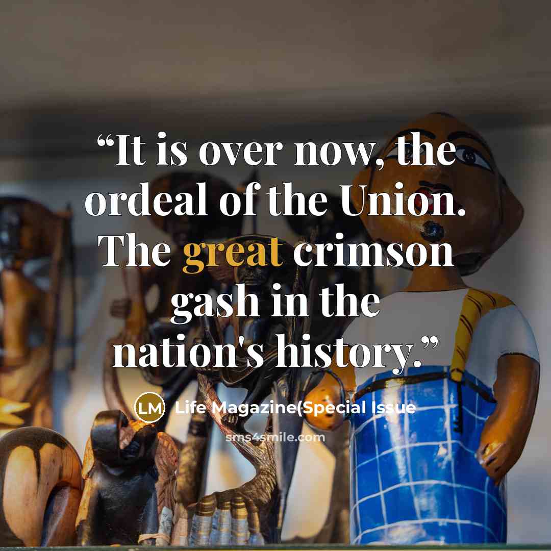 “It is over now, the ordeal of the Union. The great crimson gash in the nation's history.” quote by Life Magazine(Special Issue
