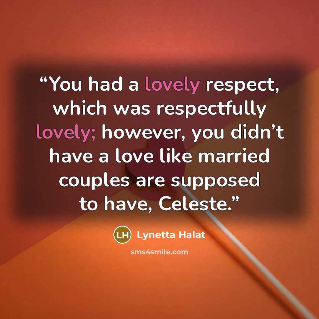 “You had a lovely respect, which was respectfully lovely; however, you didn’t have a love like married couples are supposed to have, Celeste.” quote by Lynetta Halat
