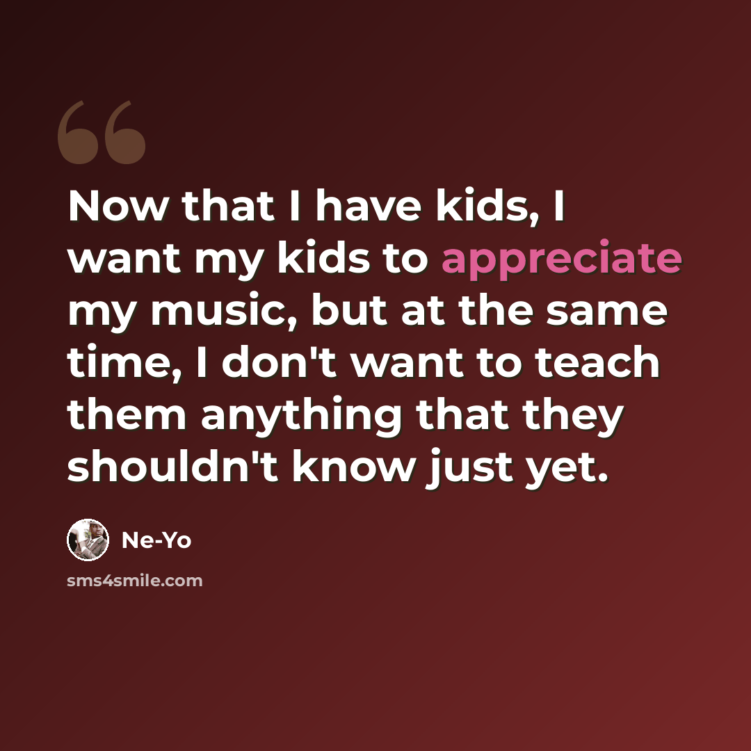 “Now that I have kids, I want my kids to appreciate my music, but at the same time, I don't want to teach them anything that they shouldn't know just yet.” quote by Ne-Yo