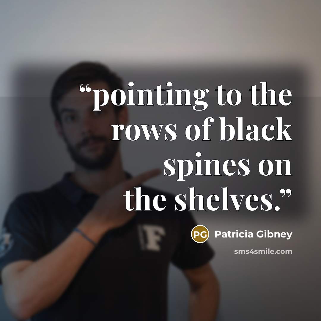 “pointing to the rows of black spines on the shelves.” quote by Patricia Gibney
