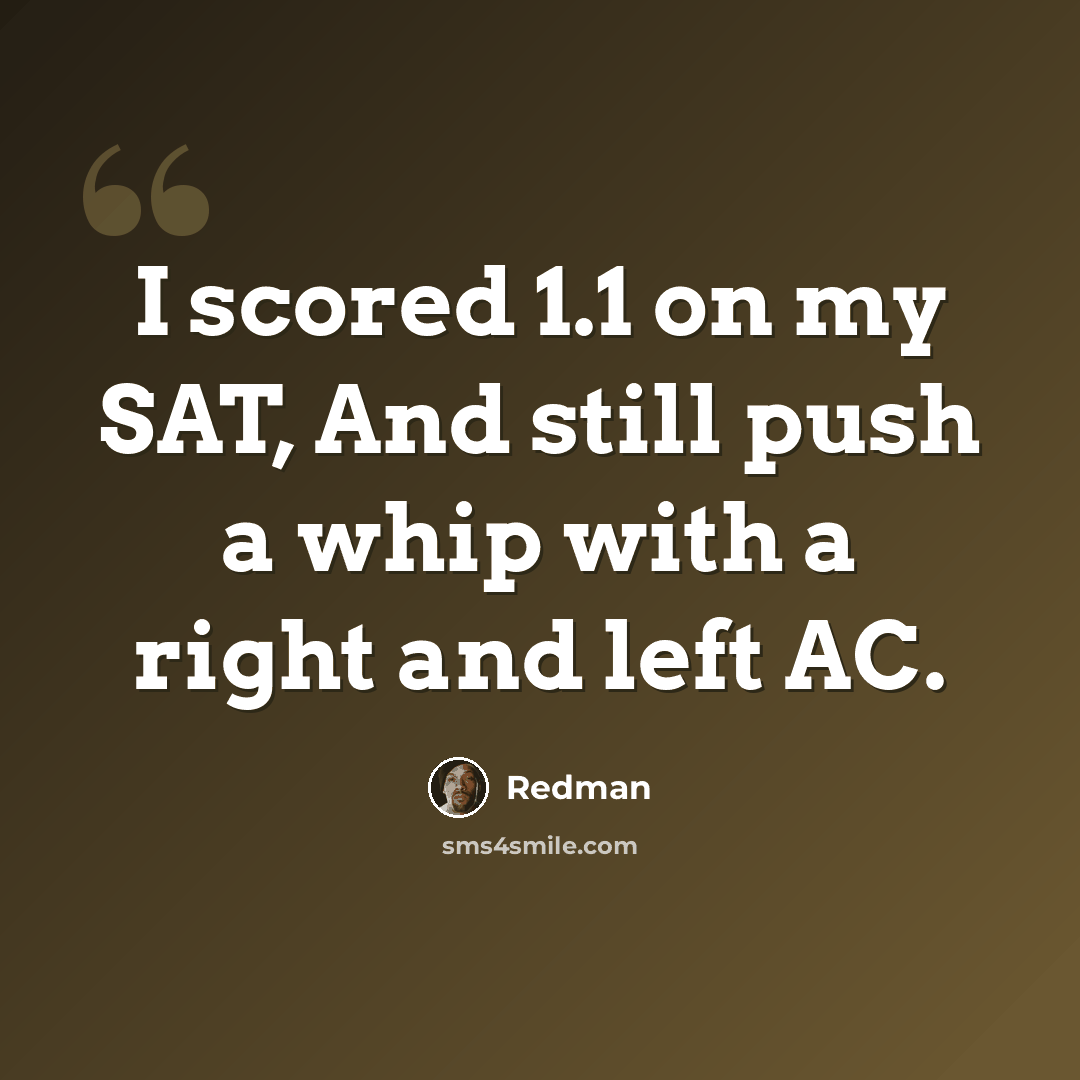 “I scored 1.1 on my SAT, And still push a whip with a right and left AC.” quote by Redman