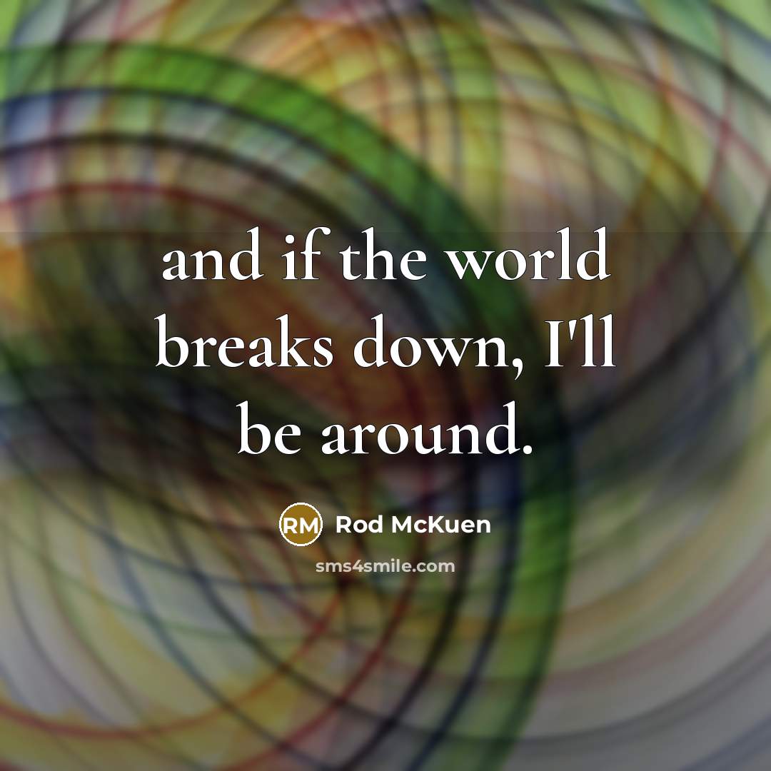 “and if the world breaks down, I'll be around.” quote by Rod McKuen